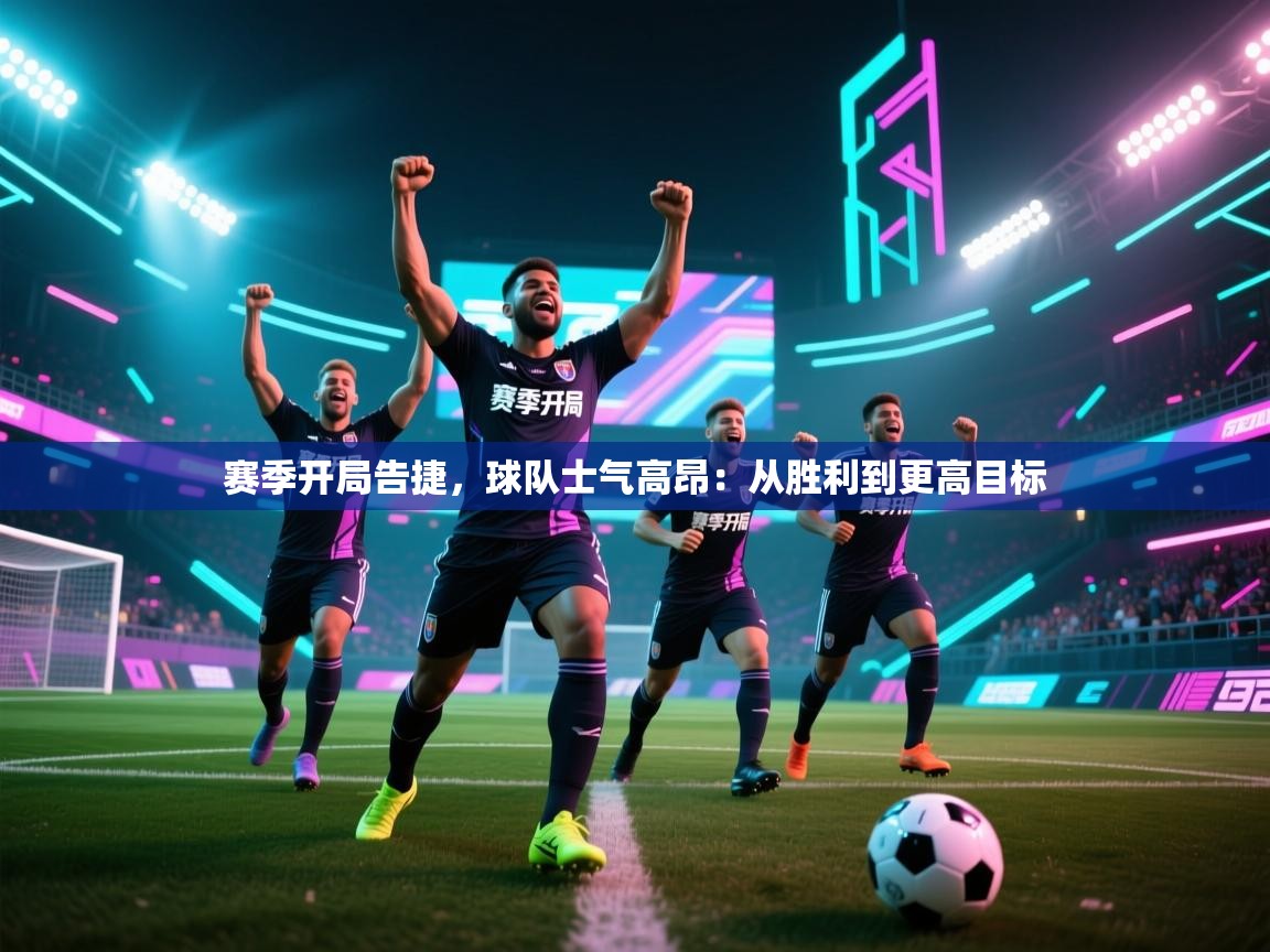 赛季开局告捷，球队士气高昂：从胜利到更高目标